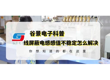 一文看懂貼片繞線屏蔽電感感值不穩定的解決方法gujing 